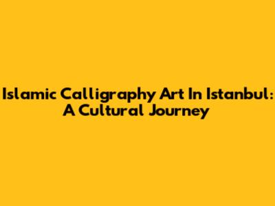 Islamic Calligraphy Art In Istanbul: A Cultural Journey