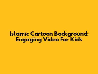 Islamic Cartoon Background: Engaging Video For Kids