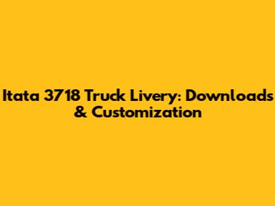 Itata 3718 Truck Livery: Downloads & Customization