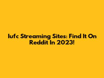 Iufc Streaming Sites: Find It On Reddit In 2023!