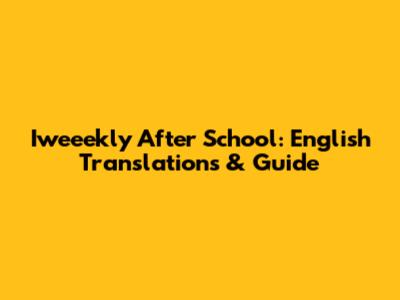 Iweeekly After School: English Translations & Guide