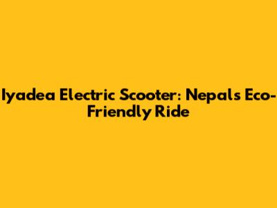 Iyadea Electric Scooter: Nepal's Eco-Friendly Ride