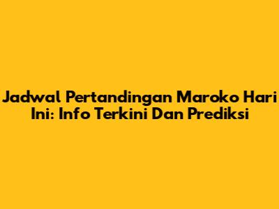 Jadwal Pertandingan Maroko Hari Ini: Info Terkini Dan Prediksi