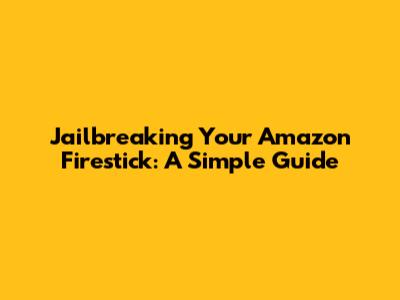 Jailbreaking Your Amazon Firestick: A Simple Guide
