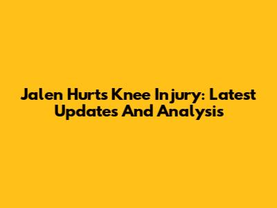 Jalen Hurts Knee Injury: Latest Updates And Analysis