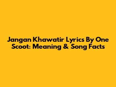 Jangan Khawatir Lyrics By One Scoot: Meaning & Song Facts