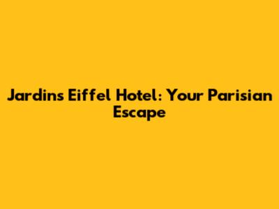 Jardins Eiffel Hotel: Your Parisian Escape
