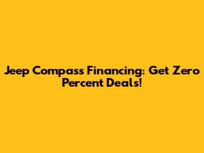 Jeep Compass Financing: Get Zero Percent Deals!