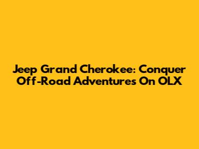 Jeep Grand Cherokee: Conquer Off-Road Adventures On OLX