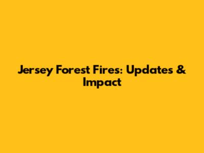 Jersey Forest Fires: Updates & Impact