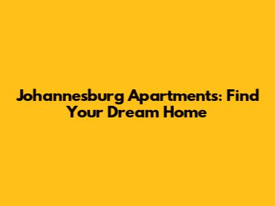 Johannesburg Apartments: Find Your Dream Home