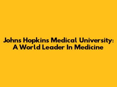 Johns Hopkins Medical University: A World Leader In Medicine