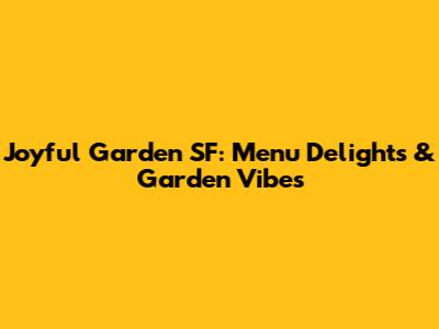 Joyful Garden SF: Menu Delights & Garden Vibes