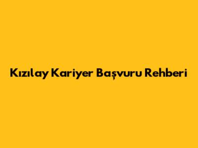 Kızılay Kariyer Başvuru Rehberi