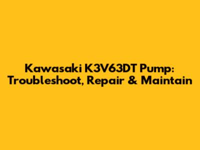 Kawasaki K3V63DT Pump: Troubleshoot, Repair & Maintain