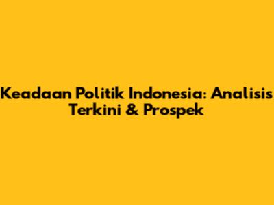 Keadaan Politik Indonesia: Analisis Terkini & Prospek