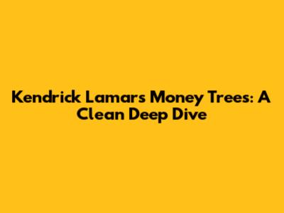 Kendrick Lamar's "Money Trees": A Clean Deep Dive