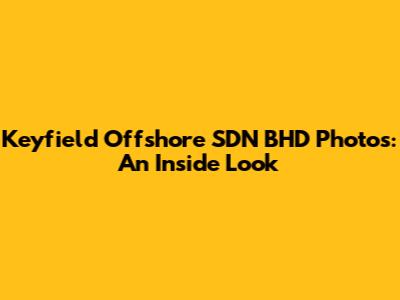 Keyfield Offshore SDN BHD Photos: An Inside Look