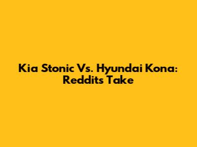 Kia Stonic Vs. Hyundai Kona: Reddit's Take