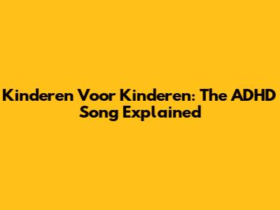 Kinderen Voor Kinderen: The ADHD Song Explained