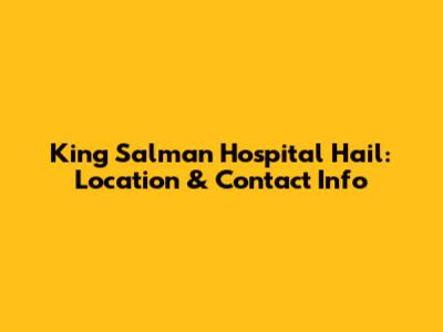 King Salman Hospital Hail: Location & Contact Info