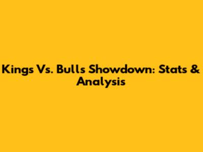 Kings Vs. Bulls Showdown: Stats & Analysis