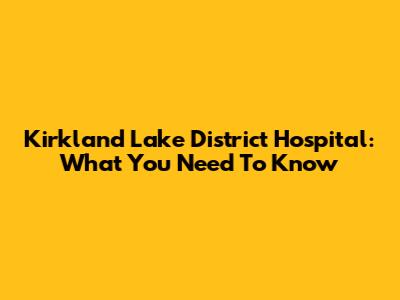Kirkland Lake District Hospital: What You Need To Know