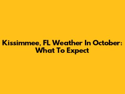 Kissimmee, FL Weather In October: What To Expect