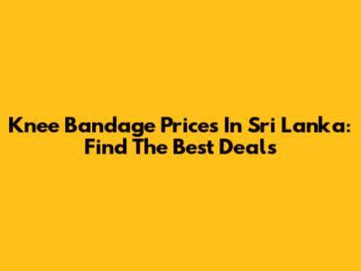 Knee Bandage Prices In Sri Lanka: Find The Best Deals