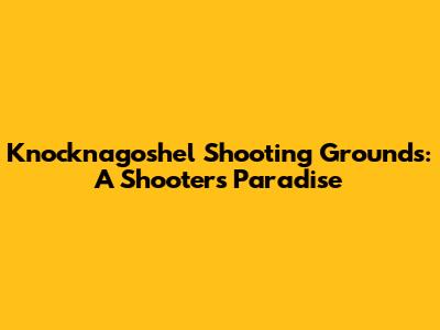 Knocknagoshel Shooting Grounds: A Shooter's Paradise