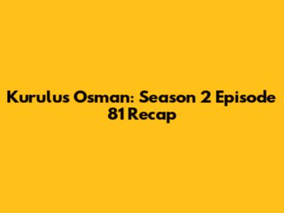 Kurulus Osman: Season 2 Episode 81 Recap