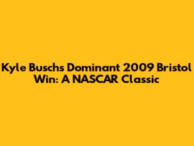 Kyle Busch's Dominant 2009 Bristol Win: A NASCAR Classic