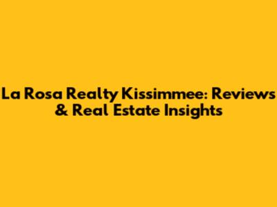 La Rosa Realty Kissimmee: Reviews & Real Estate Insights