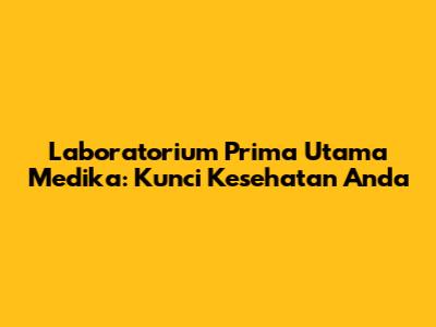 Laboratorium Prima Utama Medika: Kunci Kesehatan Anda