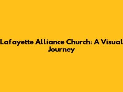 Lafayette Alliance Church: A Visual Journey
