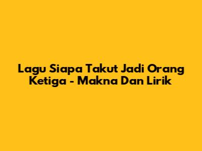 Lagu "Siapa Takut Jadi Orang Ketiga" - Makna Dan Lirik