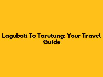 Laguboti To Tarutung: Your Travel Guide