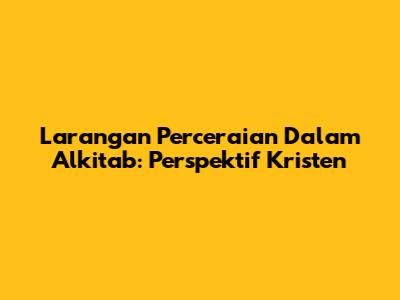 Larangan Perceraian Dalam Alkitab: Perspektif Kristen