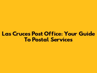 Las Cruces Post Office: Your Guide To Postal Services