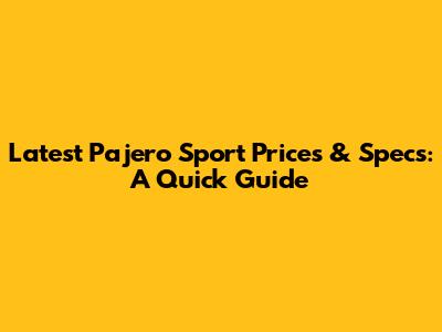 Latest Pajero Sport Prices & Specs: A Quick Guide