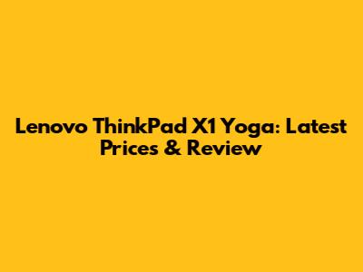 Lenovo ThinkPad X1 Yoga: Latest Prices & Review