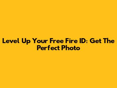 Level Up Your Free Fire ID: Get The Perfect Photo