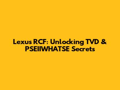 Lexus RCF: Unlocking TVD & PSEIIWHATSE Secrets