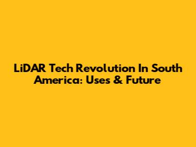 LiDAR Tech Revolution In South America: Uses & Future