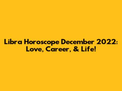 Libra Horoscope December 2022: Love, Career, & Life!