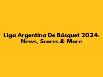 Liga Argentina De Básquet 2024: News, Scores & More