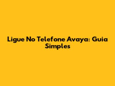 Ligue No Telefone Avaya: Guia Simples