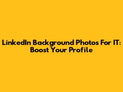 LinkedIn Background Photos For IT: Boost Your Profile