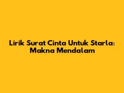 Lirik Surat Cinta Untuk Starla: Makna Mendalam