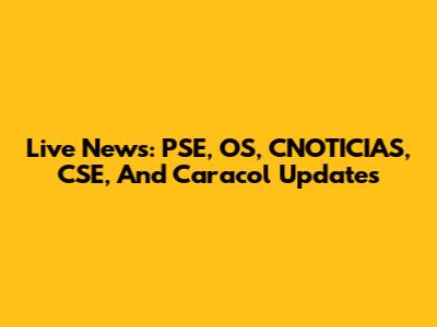 Live News: PSE, OS, CNOTICIAS, CSE, And Caracol Updates